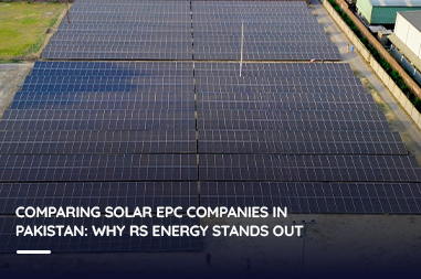 Comparing Solar EPC Companies in Pakistan: Why RS Energy Stands Out?