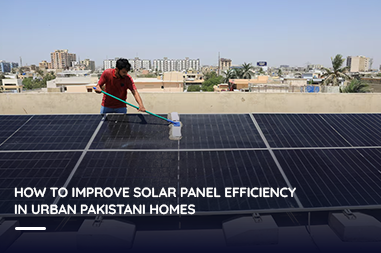 How to Improve Solar Panel Efficiency in Urban Pakistani Homes?