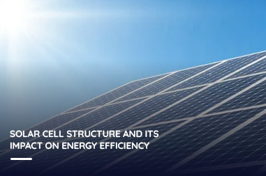 Solar cell structure and its impact on energy efficiency