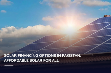 Solar financing options in Pakistan: Affordable solar for all