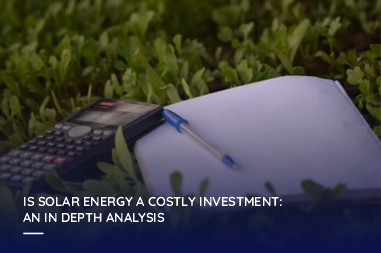 Is solar energy a costly investment: an in depth analysis