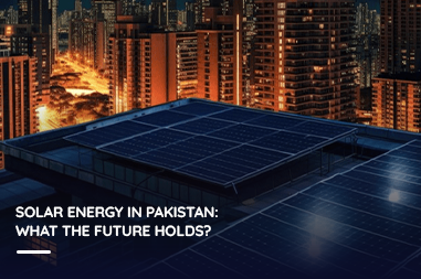 Solar Energy in Pakistan: What the Future Holds?