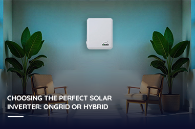 Choosing the Perfect Solar Inverter: OnGrid or Hybrid