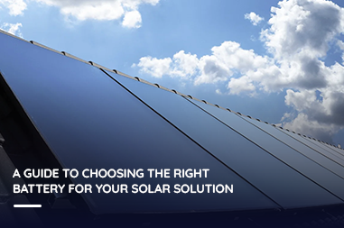 A guide to choosing the right battery for your solar solution