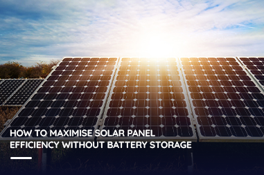 How to Maximise Solar Panel Efficiency Without Battery Storage