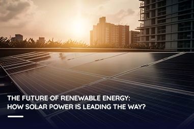 The Future of Renewable Energy: How Solar Power is Leading the Way?