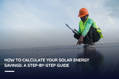 How to Calculate Your Solar Energy Savings: A Step-by-Step Guide