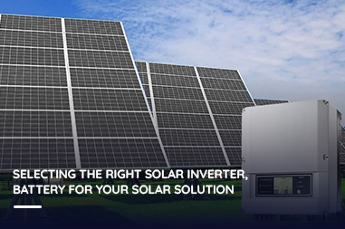 Selecting the right solar inverter, battery for your solar solution