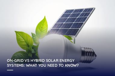 Ongrid vs hybrid solar energy systems: What you need to know?