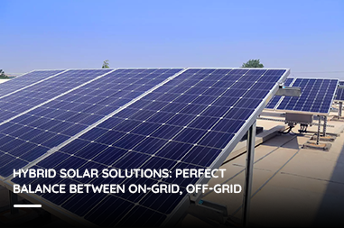 Hybrid solar solutions: perfect balance between on-grid, off-grid