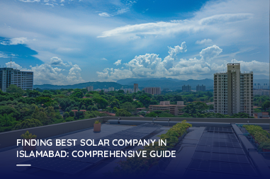 Finding best solar company in Islamabad: Comprehensive guide