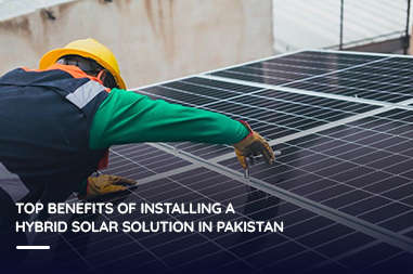 Top benefits of installing a hybrid solar solution in Pakistan