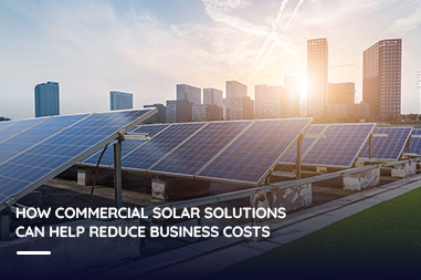 How commercial solar solutions can help reduce business costs
