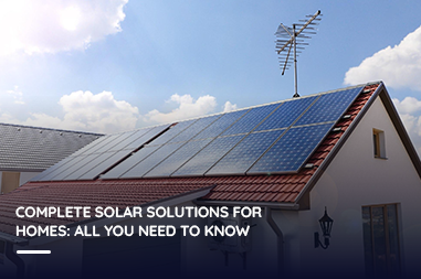 Complete solar solutions for homes: all you need to know