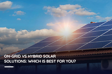 Ongrid vs hybrid solar solutions: which is best for you?