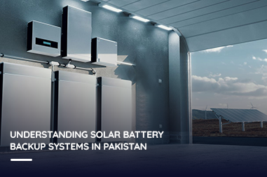 Understanding Solar Battery Backup Systems in Pakistan
