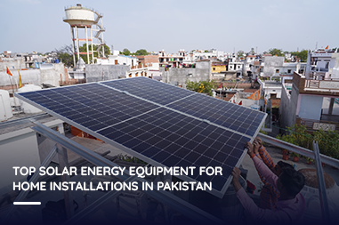 Top solar energy equipment for home installations in Pakistan