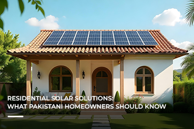Residential solar solutions: what Pakistani homeowners should know